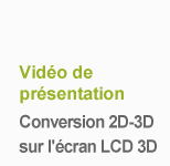 Vidéo de présentation Conversion 2D-3D sur l'écran LCD 3D